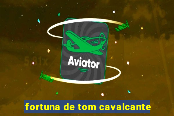 fortuna de tom cavalcante